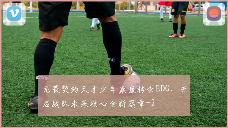 无畏契约天才少年康康转会EDG，开启战队未来核心全新篇章