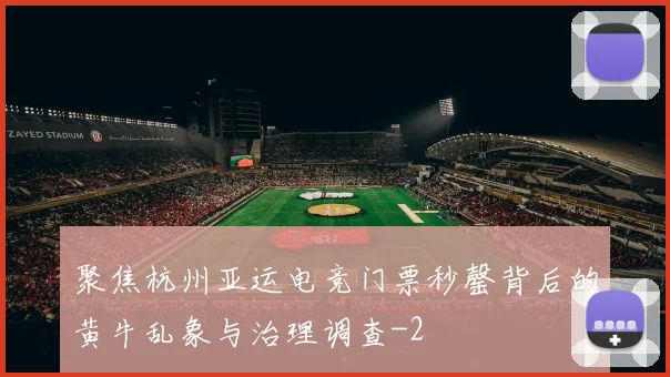 聚焦杭州亚运电竞门票秒罄背后的黄牛乱象与治理调查