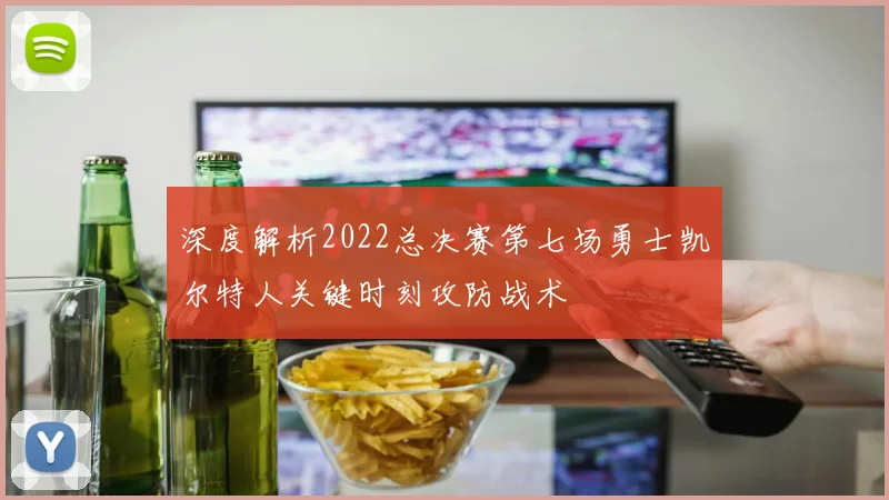 深度解析2022总决赛第七场勇士凯尔特人关键时刻攻防战术