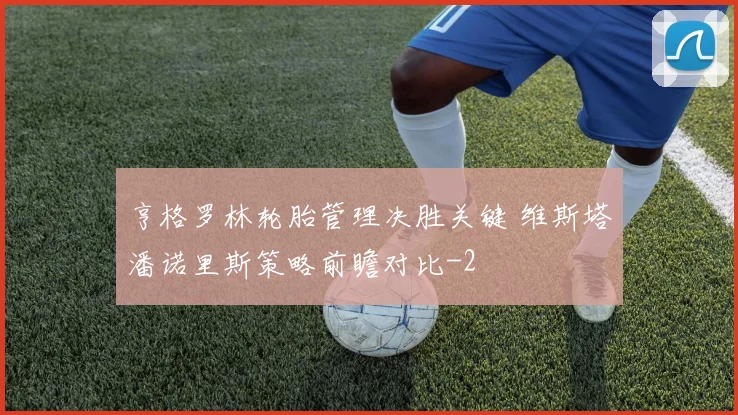 亨格罗林轮胎管理决胜关键 维斯塔潘诺里斯策略前瞻对比