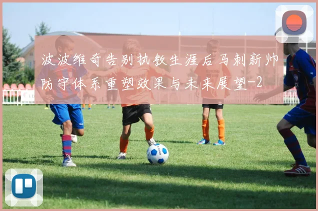 波波维奇告别执教生涯后马刺新帅防守体系重塑效果与未来展望