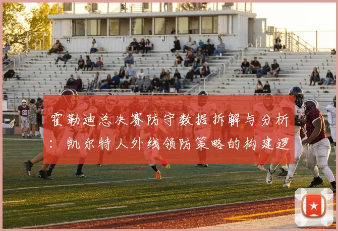 霍勒迪总决赛防守数据拆解与分析：凯尔特人外线领防策略的构建逻辑与实战效果评估