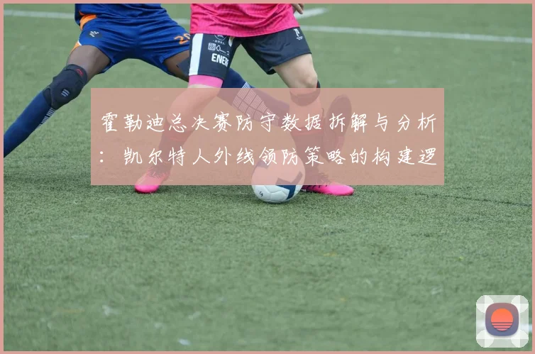 霍勒迪总决赛防守数据拆解与分析：凯尔特人外线领防策略的构建逻辑与实战效果评估