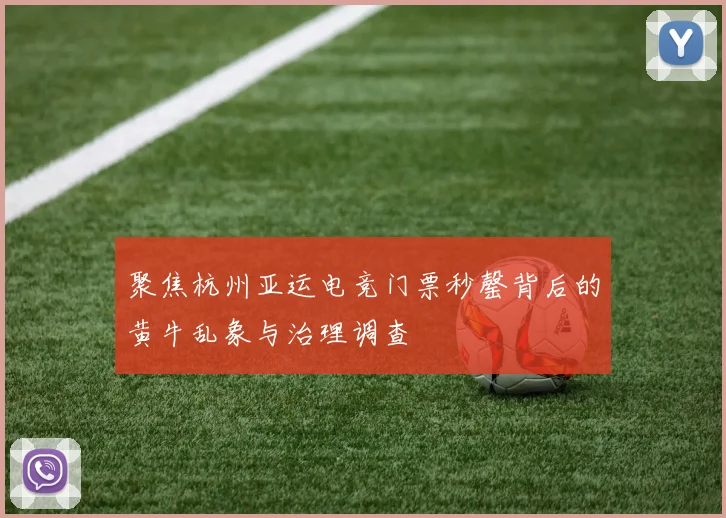 聚焦杭州亚运电竞门票秒罄背后的黄牛乱象与治理调查