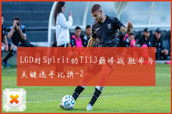 LGD对Spirit的TI13巅峰战 胜率与关键选手比拼