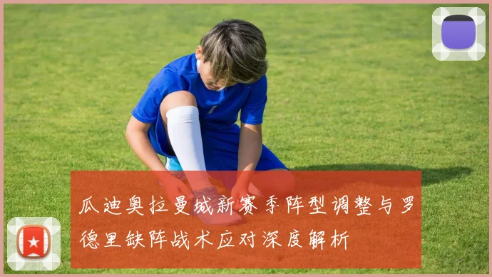 瓜迪奥拉曼城新赛季阵型调整与罗德里缺阵战术应对深度解析